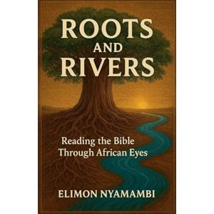 Nyamambi, Elimon Roots and Rivers: Reading the Bible Through African Eyes. Nyamambi, Elimon Roots and Rivers: Reading the Bible Through African Eyes.