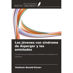 Besold-Eisner, Stefanie Los jóvenes con síndrome de Asperger y las amistades: Tus experiencias cotidianas con la amistad en la escuela y en la vida diaria Besold-Eisner, Stefanie Los jóvenes con síndrome de Asperger y las amistades: Tus experiencias cotidianas con la amistad en la escuela y en la vida diaria