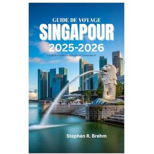 Brehm, Stephen R. GUIDE DE VOYAGE À SINGAPOUR 2025-2026: Là où la tradition rencontre l'innovation Brehm, Stephen R. GUIDE DE VOYAGE À SINGAPOUR 2025-2026: Là où la tradition rencontre l'innovation
