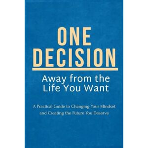 Shvydenko, Alina One Decision Away from the Life You Want: A Practical Guide to Changing Your Mindset and Creating the Future You Deserve Shvydenko, Alina One Decision Away from the Life You Want: A Practical Guide to Changing Your Mindset and Creating the Future You Deserve