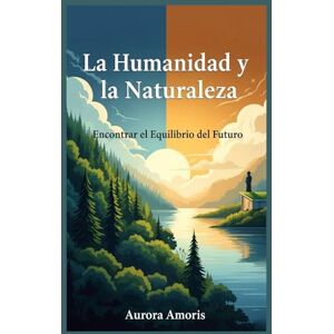 Amoris, Aurora La Humanidad y la Naturaleza: Encontrar el Equilibrio del Futuro: 5 (Calentamiento global y soluciones tecnológicas) Amoris, Aurora La Humanidad y la Naturaleza: Encontrar el Equilibrio del Futuro: 5 (Calentamiento global y soluciones tecnológicas)
