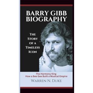 Duke, Warren N. BARRY GIBB BIOGRAPHY: The Harmony King How a Bee Gee Built a Musical Empire (The Story of a Timeless Icon) Duke, Warren N. BARRY GIBB BIOGRAPHY: The Harmony King How a Bee Gee Built a Musical Empire (The Story of a Timeless Icon)