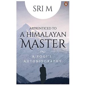 M, Sri Apprenticed to a Himalayan Master: A Yogi's Autobiography M, Sri Apprenticed to a Himalayan Master: A Yogi's Autobiography