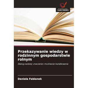 Fabianek, Daniela Przekazywanie wiedzy w rodzinnym gospodarstwie rolnym: Dialog osobisty: znaczenie i mo¿liwo¿ci kszta¿towania Fabianek, Daniela Przekazywanie wiedzy w rodzinnym gospodarstwie rolnym: Dialog osobisty: znaczenie i mo¿liwo¿ci kszta¿towania