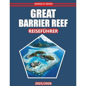 Preston, Mendoza M. Great Barrier Reef Reiseführer 2025: Entdecken Sie Korallenriffe, Meereslebewesen, lokale Einblicke, Top-Spots und Küstenabenteuer in Australiens berühmtem Reiseziel Preston, Mendoza M. Great Barrier Reef Reiseführer 2025: Entdecken Sie Korallenriffe, Meereslebewesen, lokale Einblicke, Top-Spots und Küstenabenteuer in Australiens berühmtem Reiseziel
