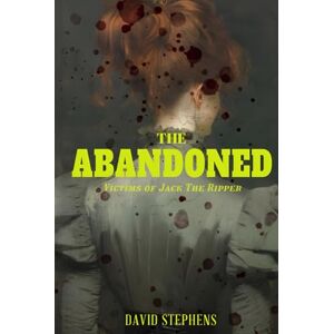 Stephens, David The Abandoned: Victims of Jack the Ripper Stephens, David The Abandoned: Victims of Jack the Ripper