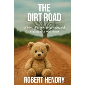 Hendry, Robert The Dirt Road: A Story of Family, Forgiveness, and Finding Your Way Home Hendry, Robert The Dirt Road: A Story of Family, Forgiveness, and Finding Your Way Home