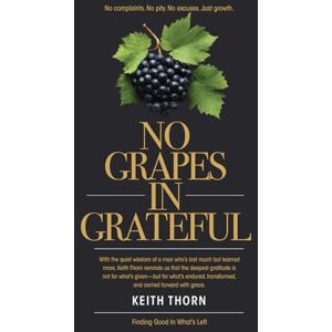 Thorn, Keith No Grapes In Grateful: What if gratitude wasn’t about what’s given— but what’s grown? Thorn, Keith No Grapes In Grateful: What if gratitude wasn’t about what’s given— but what’s grown?
