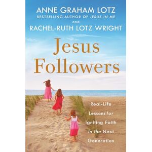 Graham Lotz, Anne Jesus Followers: Real-Life Lessons for Igniting Faith in the Next Generation Graham Lotz, Anne Jesus Followers: Real-Life Lessons for Igniting Faith in the Next Generation