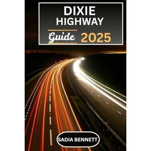 BENNETT, SADIA DIXIE HIGHWAY GUIDE 2025: Exploring America’s Historic Road from the Midwest to Miami with Routes, Landmarks & Local Experiences BENNETT, SADIA DIXIE HIGHWAY GUIDE 2025: Exploring America’s Historic Road from the Midwest to Miami with Routes, Landmarks & Local Experiences