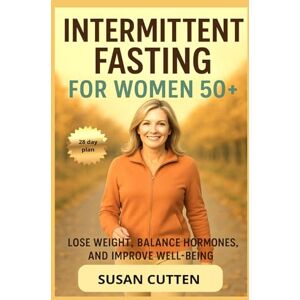 Cutten, Susan INTERMITTENT FASTING FOR WOMEN 50 +: A Practical Guide to Balanced Hormones, Weight Loss, and Renewed Energy Cutten, Susan INTERMITTENT FASTING FOR WOMEN 50 +: A Practical Guide to Balanced Hormones, Weight Loss, and Renewed Energy