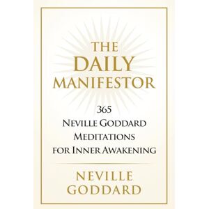 Goddard, Neville The Daily Manifestor: Neville Goddard Devotional Series: 365 Neville Goddard Meditations for Inner Awakening Goddard, Neville The Daily Manifestor: Neville Goddard Devotional Series: 365 Neville Goddard Meditations for Inner Awakening