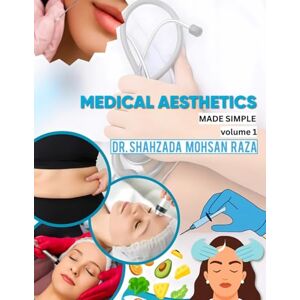 RAZA, Dr SHAHZADA MOHSAN Medical Aesthetics Made Simple Volume 1 RAZA, Dr SHAHZADA MOHSAN Medical Aesthetics Made Simple Volume 1