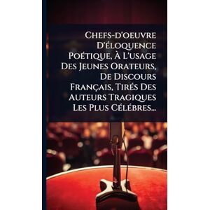 Anonymous Chefs-d'oeuvre D'Ã(c)loquence PoÃ(c)tique, À L'usage Des Jeunes Orateurs, De Discours Français, TirÃ(c)s Des Auteurs Tragiques Les Plus CÃ(c)lÃ(c)bres... Anonymous Chefs-d'oeuvre D'Ã(c)loquence PoÃ(c)tique, À L'usage Des Jeunes Orateurs, De Discours Français, TirÃ(c)s Des Auteurs Tragiques Les Plus CÃ(c)lÃ(c)bres...