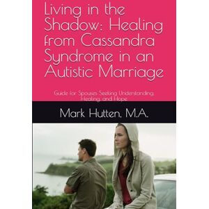 Hutten M.A., Mark Living in the Shadow: Healing from Cassandra Syndrome in an Autistic Marriage Hutten M.A., Mark Living in the Shadow: Healing from Cassandra Syndrome in an Autistic Marriage