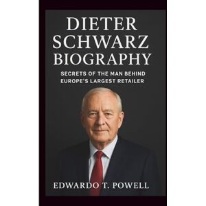 T. Powell, Edwardo DIETER SCHWARZ BIOGRAPHY: Secrets of the Man Behind Europe’s Largest Retailer T. Powell, Edwardo DIETER SCHWARZ BIOGRAPHY: Secrets of the Man Behind Europe’s Largest Retailer