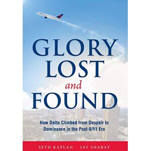 Kaplan, Seth Glory Lost and Found: How Delta Climbed from Despair to Dominance in the Post-9/11 Era Kaplan, Seth Glory Lost and Found: How Delta Climbed from Despair to Dominance in the Post-9/11 Era