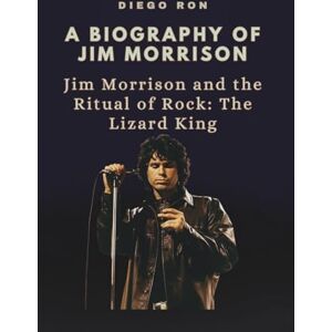 Ron, Diego A BIOGRAPHY OF JIM MORRISON: Jim Morrison and the Ritual of Rock: The Lizard King Ron, Diego A BIOGRAPHY OF JIM MORRISON: Jim Morrison and the Ritual of Rock: The Lizard King