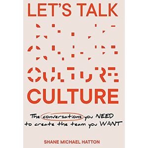 Hatton, Shane Michael Let's Talk Culture: The conversations you need to create the team you want Hatton, Shane Michael Let's Talk Culture: The conversations you need to create the team you want