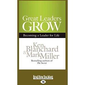 Mark Miller, Ken Blanchard and Great Leaders Grow: Becoming a Leader for Life Mark Miller, Ken Blanchard and Great Leaders Grow: Becoming a Leader for Life