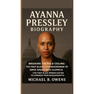 B. Owens, Michael AYANNA PRESSLEY BIOGRAPHY: BREAKING THE BALD CEILING: THE FIRST BLACK CONGRESSWOMAN TO SERVE OPENLY WITH ALOPECIA( THE FIRST BLACK WOMAN ELECTED TO CONGRESS FROM MASSACHUSETTS) B. Owens, Michael AYANNA PRESSLEY BIOGRAPHY: BREAKING THE BALD CEILING: THE FIRST BLACK CONGRESSWOMAN TO SERVE OPENLY WITH ALOPECIA( THE FIRST BLACK WOMAN ELECTED TO CONGRESS FROM MASSACHUSETTS)
