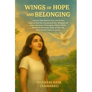 NAIK ( RAMDASI), ROSHANI PRAFUL WINGS OF HOPE AND BELONGING: 11 Stories That Hold Us Close, Set Us Free, Help Us Find Our Ground and Sky, Whisper of Hope, Journeys of Belonging, ... of Life, and Show Us New Paths to Live By NAIK ( RAMDASI), ROSHANI PRAFUL WINGS OF HOPE AND BELONGING: 11 Stories That Hold Us Close, Set Us Free, Help Us Find Our Ground and Sky, Whisper of Hope, Journeys of Belonging, ... of Life, and Show Us New Paths to Live By