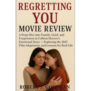 GOLDMAN, ROBERT J REGRETTING YOU MOVIE REVIEW: A Deep Dive into Family, Grief, and Forgiveness in Colleen Hoover's Emotional Story Exploring the 2025 Film Adaptation, and Lessons for Real Life GOLDMAN, ROBERT J REGRETTING YOU MOVIE REVIEW: A Deep Dive into Family, Grief, and Forgiveness in Colleen Hoover's Emotional Story Exploring the 2025 Film Adaptation, and Lessons for Real Life