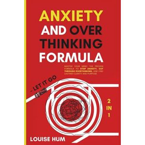 Hum, Louise Anxiety and Overthinking Formula – Let It Go (2 in 1): Master Your Mind: The Proven Formula to Stop Anxiety, Cut Through Overthinking, and Find Lasting Clarity and Purpose. Hum, Louise Anxiety and Overthinking Formula – Let It Go (2 in 1): Master Your Mind: The Proven Formula to Stop Anxiety, Cut Through Overthinking, and Find Lasting Clarity and Purpose.