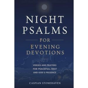 STONEHAVEN, CASPIAN Night Psalms for Evening Devotions: Verses and Prayers for Peaceful Rest and God’s Presence STONEHAVEN, CASPIAN Night Psalms for Evening Devotions: Verses and Prayers for Peaceful Rest and God’s Presence