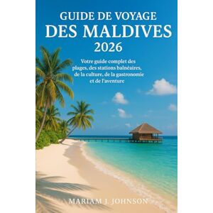Johnson, Mariam J Guide de voyage des Maldives 2026: Votre guide complet des plages, des stations balnéaires, de la culture, de la gastronomie et de l'aventure Johnson, Mariam J Guide de voyage des Maldives 2026: Votre guide complet des plages, des stations balnéaires, de la culture, de la gastronomie et de l'aventure