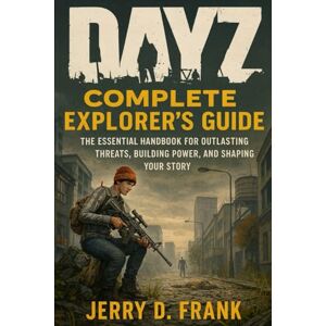 Frank, Jerry D. Dayz Complete Explorer's Guide: The Essential Handbook for Outlasting Threats, Building Power, and Shaping Your Story Frank, Jerry D. Dayz Complete Explorer's Guide: The Essential Handbook for Outlasting Threats, Building Power, and Shaping Your Story