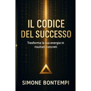 Bontempi, Sig. Simone IL CODICE DEL SUCCESSO: Trasforma la tua energia in risultati concreti Bontempi, Sig. Simone IL CODICE DEL SUCCESSO: Trasforma la tua energia in risultati concreti