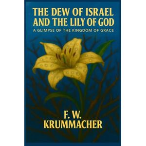 Krummacher, F. W. The Dew of Israel and the Lily of God: A Glimpse of the Kingdom of Grace Krummacher, F. W. The Dew of Israel and the Lily of God: A Glimpse of the Kingdom of Grace