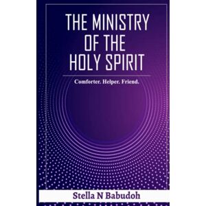Babudoh, Stella N THE MINISTRY OF THE HOLY SPIRIT: Comforter. Helper. Friend Babudoh, Stella N THE MINISTRY OF THE HOLY SPIRIT: Comforter. Helper. Friend