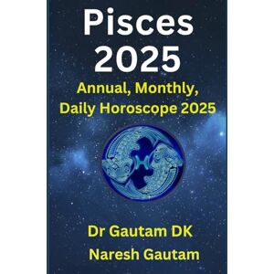 DK, Dr Gauatm Pisces 2025: Annual, Monthly, Daily Horoscope 2025 (Annual Horoscope 2025) DK, Dr Gauatm Pisces 2025: Annual, Monthly, Daily Horoscope 2025 (Annual Horoscope 2025)