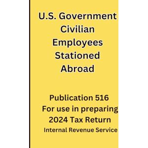 Service IRS, Internal Revenue U.S. Government Civilian Employees Stationed Abroad: Publication 516 For use in preparing 2024 Tax Return Service IRS, Internal Revenue U.S. Government Civilian Employees Stationed Abroad: Publication 516 For use in preparing 2024 Tax Return
