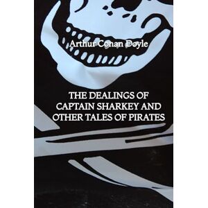 Doyle, Arthur Conan The Dealings of Captain Sharkey and Other Tales of Pirates Doyle, Arthur Conan The Dealings of Captain Sharkey and Other Tales of Pirates