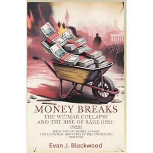 J. Blackwood, Evan Money Breaks: The Weimar Collapse and the Rise of Rage (1921–1923) (Money Breaks: Top Economic Disasters of the Twentieth Century) J. Blackwood, Evan Money Breaks: The Weimar Collapse and the Rise of Rage (1921–1923) (Money Breaks: Top Economic Disasters of the Twentieth Century)