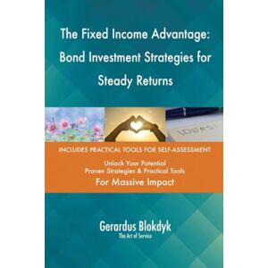 Gerardus Blokdyk - The Art of Service The Fixed Income Advantage: Bond Investment Strategies for Steady Returns Gerardus Blokdyk - The Art of Service The Fixed Income Advantage: Bond Investment Strategies for Steady Returns