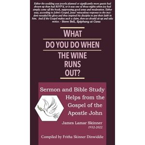 Skinner, Rev. James Lamar What Do You Do When the Wine Runs Out?: Sermon and Bible Study Helps from the Gospel of the Apostle John Skinner, Rev. James Lamar What Do You Do When the Wine Runs Out?: Sermon and Bible Study Helps from the Gospel of the Apostle John