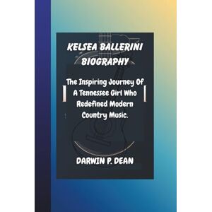 DEAN, DARWIN P. KELSEA BALLERINI BIOGRAPHY: The Inspiring Journey Of A Tennessee Girl Who Redefined Modern Country Music. DEAN, DARWIN P. KELSEA BALLERINI BIOGRAPHY: The Inspiring Journey Of A Tennessee Girl Who Redefined Modern Country Music.