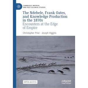 Prior, Christopher The Ndebele, Frank Oates, and Knowledge Production in the 1870s: Encounters at the Edge of Empire (Cambridge Imperial and Post-Colonial Studies) Prior, Christopher The Ndebele, Frank Oates, and Knowledge Production in the 1870s: Encounters at the Edge of Empire (Cambridge Imperial and Post-Colonial Studies)