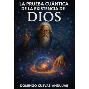 Cuevas-Andujar Mr, Domingo La prueba cuántica de la Existencia de Dios.: La ciencia ratifica, sin quererlo, que el Big Bang fue producto de la palabra de Dios Cuevas-Andujar Mr, Domingo La prueba cuántica de la Existencia de Dios.: La ciencia ratifica, sin quererlo, que el Big Bang fue producto de la palabra de Dios