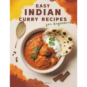 Narula, Riya Easy Indian Curry Recipes for Beginners: 60 Authentic Dishes with Step-by-Step Meal Plans, Shopping Lists, Spices Guide, and Ingredient Substitutions for New Home Cooks to Master Indian Flavors Narula, Riya Easy Indian Curry Recipes for Beginners: 60 Authentic Dishes with Step-by-Step Meal Plans, Shopping Lists, Spices Guide, and Ingredient Substitutions for New Home Cooks to Master Indian Flavors