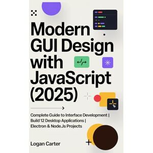 Carter, Logan Modern GUI Design with JavaScript (2025): Complete Guide to Interface Development Build 12 Desktop Applications Electron & Node.js Projects Carter, Logan Modern GUI Design with JavaScript (2025): Complete Guide to Interface Development Build 12 Desktop Applications Electron & Node.js Projects