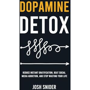 Snider, Josh Dopamine Detox: Reduce Instant Gratification, Beat Social Media Addiction, and Stop Wasting Your Life Snider, Josh Dopamine Detox: Reduce Instant Gratification, Beat Social Media Addiction, and Stop Wasting Your Life