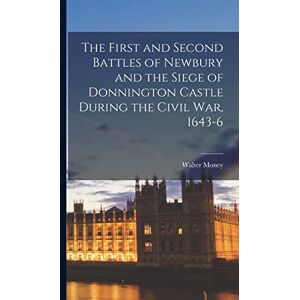 Money, Walter The First and Second Battles of Newbury and the Siege of Donnington Castle During the Civil War, 1643-6 Money, Walter The First and Second Battles of Newbury and the Siege of Donnington Castle During the Civil War, 1643-6