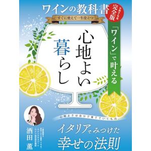 酒田 薫 ワインの教科書【完全版】すぐに使えて一生役立つ~「ワイン」で叶える心地よい暮らし~: イタリアでみつけた幸せの法則 酒田 薫 ワインの教科書【完全版】すぐに使えて一生役立つ~「ワイン」で叶える心地よい暮らし~: イタリアでみつけた幸せの法則