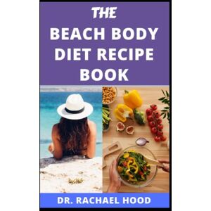 Hood, Dr. Rachael THE BEACH BODY DIET RECIPE BOOK: The Delicious, Healthy Super-Fast Meal Plan to Lose Weight and Get In Shape in Just Few Weeks Hood, Dr. Rachael THE BEACH BODY DIET RECIPE BOOK: The Delicious, Healthy Super-Fast Meal Plan to Lose Weight and Get In Shape in Just Few Weeks