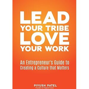 Patel, Piyush Lead Your Tribe, Love Your Work: An Entrepreneur's Guide to Creating a Culture that Matters Patel, Piyush Lead Your Tribe, Love Your Work: An Entrepreneur's Guide to Creating a Culture that Matters